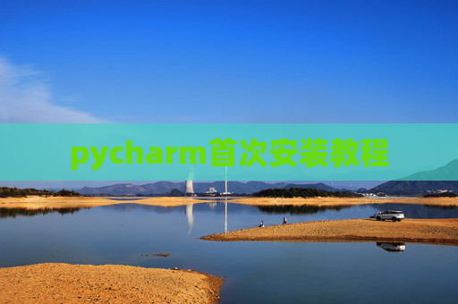 pycharm首次安装教程 pycharm首次安装教程